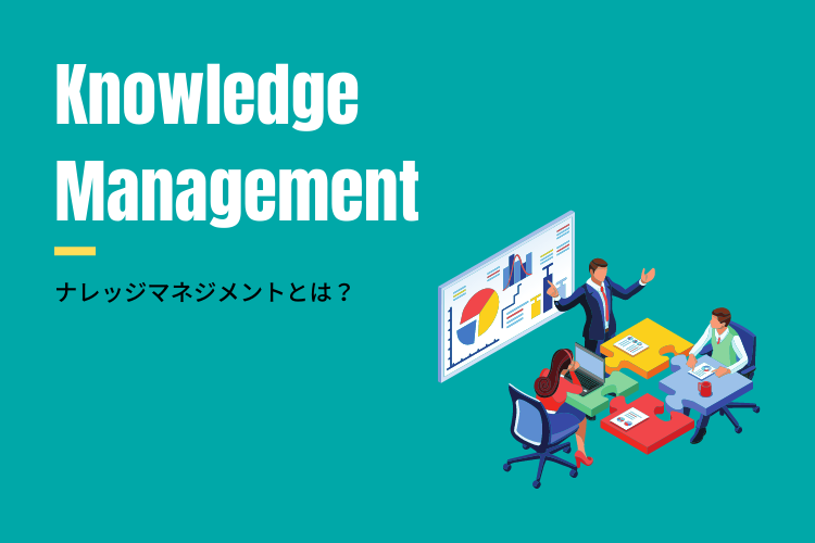 ナレッジマネジメントとは？歴史・フレームワーク・最新事例まとめ