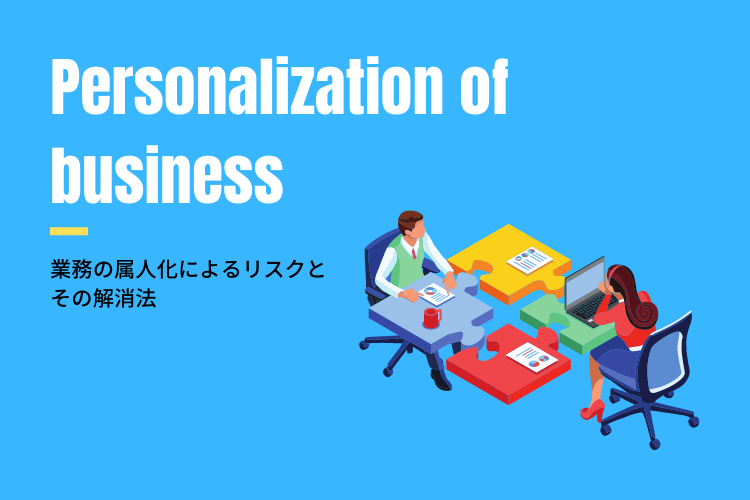 業務の属人化リスクとその解消法！原因や標準化のポイントを解説