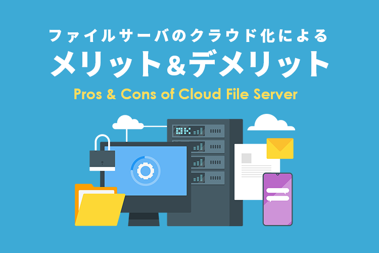 ファイルサーバのクラウド化によるメリット＆デメリットと併用時の課題を解決する新たな方法とは