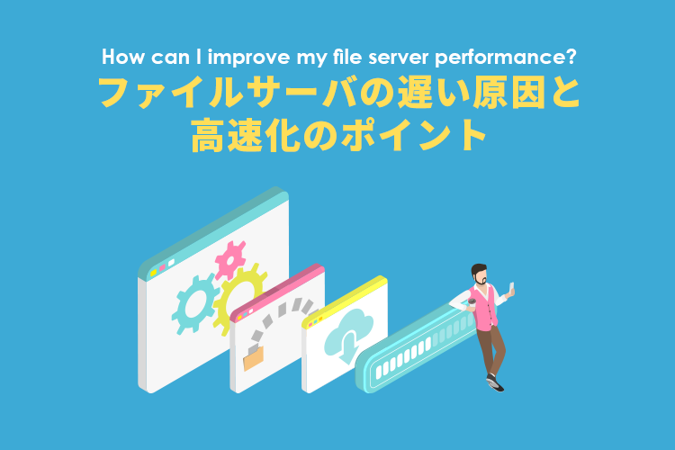 ファイルサーバの遅い原因と高速化のポイント＆検索性を高める企業内検索