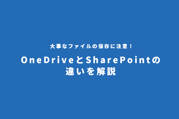 大事なファイルの保存に注意！OneDriveとSharePointの違いを解説