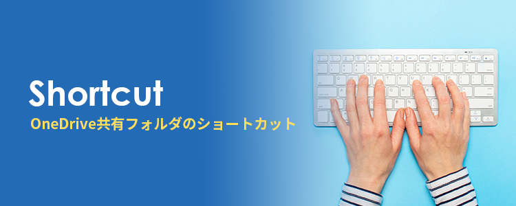OneDriveの共有フォルダにショートカットを追加しておくと便利