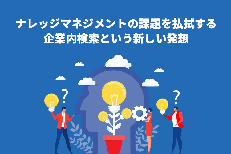 ナレッジマネジメントシステムの課題を払拭する企業内検索という新しい発想