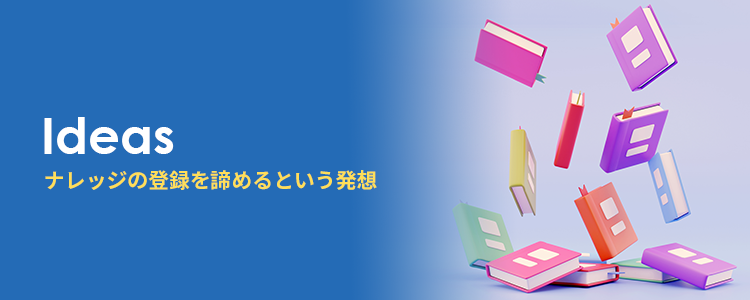 弱点であるナレッジの登録を最初から諦めるという発想