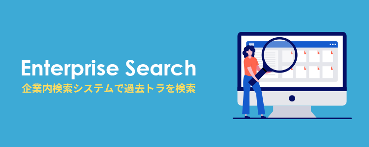 企業内検索システムで膨大な過去トラから目的の情報を検索