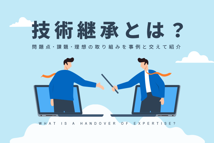 技術継承とは？問題点・課題・理想の取り組みを事例と交えて紹介