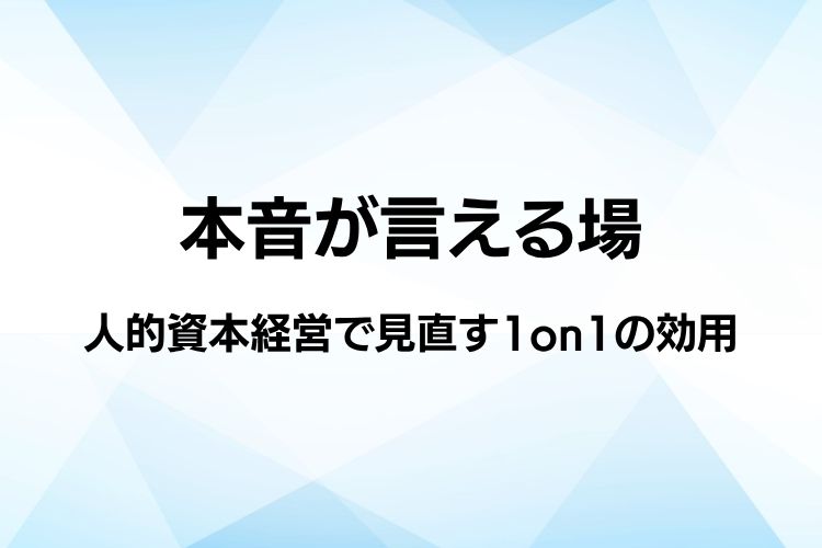 DX推進のための「本音が言える場」の作り方：人的資本経営で見直す1on1の効用