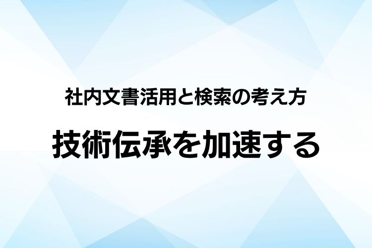 暗黙知を“探して使える”状態にする：技術伝承を加速する社内文書活用と検索の考え方