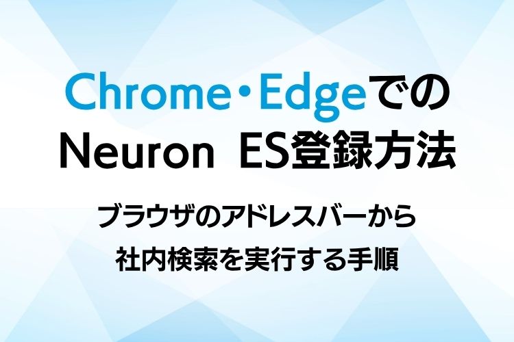 Chrome・EdgeでのNeuron ES登録方法｜ブラウザのアドレスバーから社内検索を実行する手順