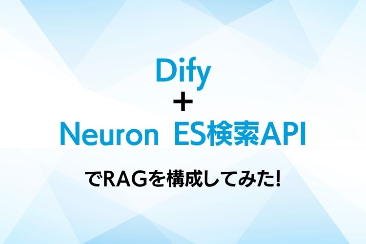 Neuron ES 検索API + DifyでRAGを構成してみた!大規模・高セキュリティな社内AIの実現